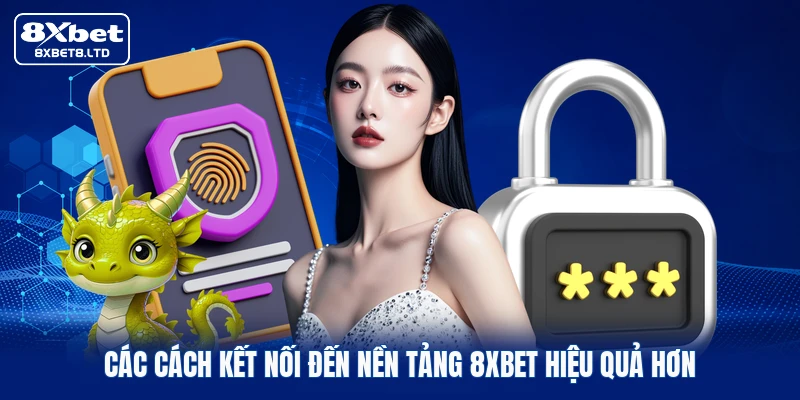 Các cách kết nối đến nền tảng 8xbet hiệu quả hơn