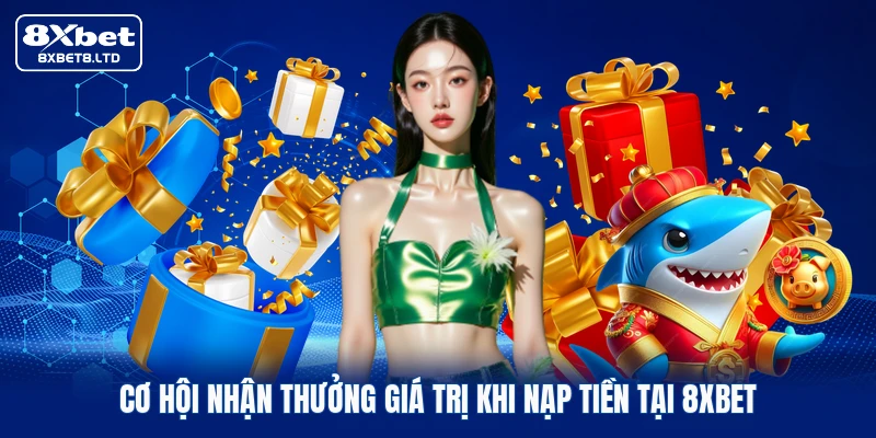 Cơ hội nhận thưởng giá trị khi nạp tiền tại 8xbet