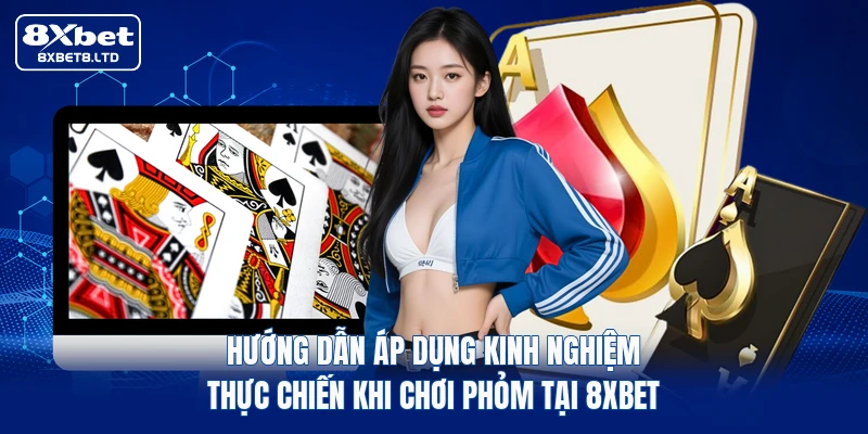 Hướng dẫn áp dụng kinh nghiệm thực chiến khi chơi Phỏm tại 8xbet