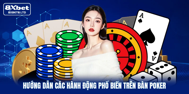 Hướng dẫn các hành động phổ biến trên bàn Poker