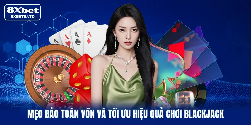 Mẹo bảo toàn vốn và tối ưu hiệu quả chơi Blackjack