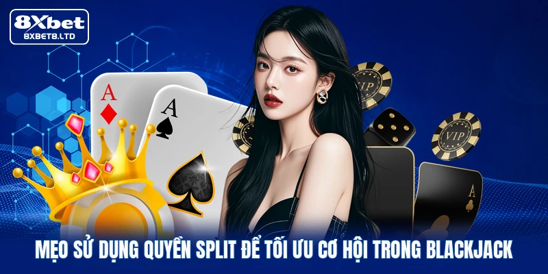Mẹo sử dụng quyền Split để tối ưu cơ hội trong Blackjack