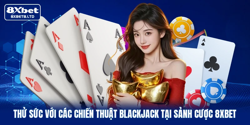 Thử sức với các chiến thuật Blackjack tại sảnh cược 8xbet