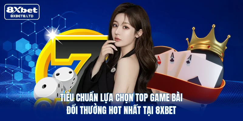 Tiêu chuẩn lựa chọn top game bài đổi thưởng hot nhất tại 8xbet
